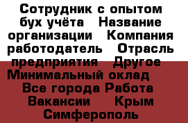 Сотрудник с опытом бух.учёта › Название организации ­ Компания-работодатель › Отрасль предприятия ­ Другое › Минимальный оклад ­ 1 - Все города Работа » Вакансии   . Крым,Симферополь